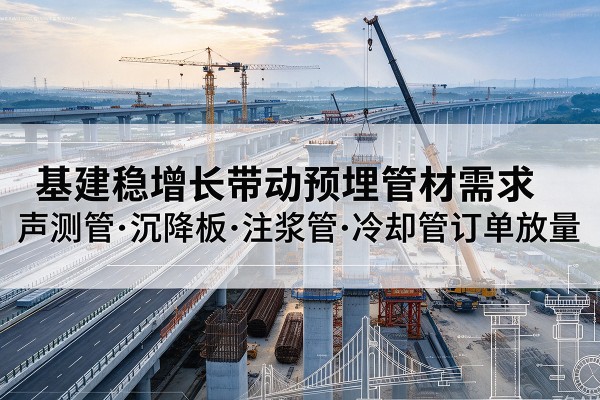 平远基建稳增长带动预埋监测管材需求，声测管、沉降板、注浆管订单持续放量